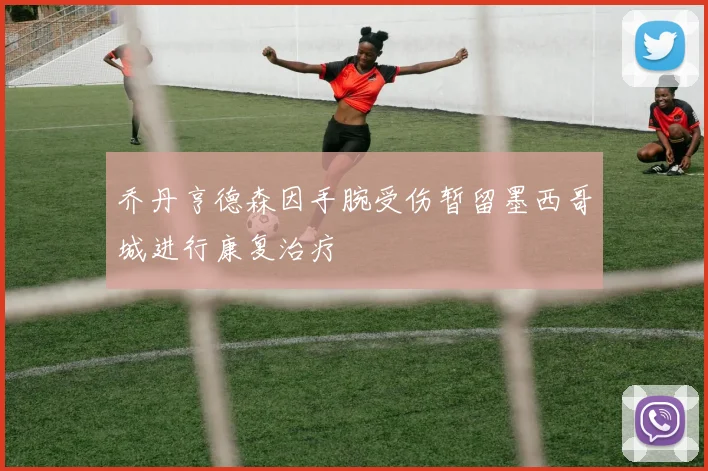 乔丹亨德森因手腕受伤暂留墨西哥城进行康复治疗
