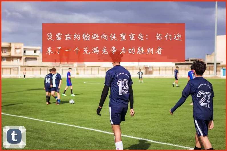 莫雷兹约翰逊向侠蜜宣告：你们迎来了一个充满竞争力的胜利者