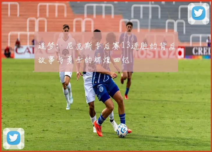 追梦：尼克斯季后赛13连胜的背后故事与勇士的辉煌回忆
