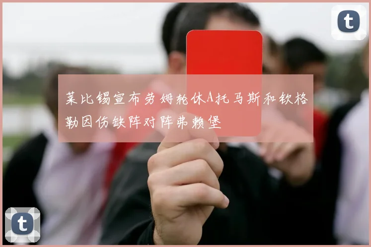 莱比锡宣布劳姆轮休A托马斯和钦格勒因伤缺阵对阵弗赖堡