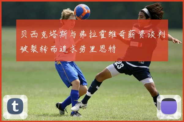 贝西克塔斯与弗拉霍维奇薪资谈判破裂转而追求劳里恩特
