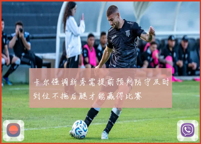 卡尔强调新秀需提前预判防守及时到位不拖后腿才能赢得比赛