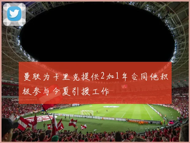 曼联为卡里克提供2加1年合同他积极参与今夏引援工作