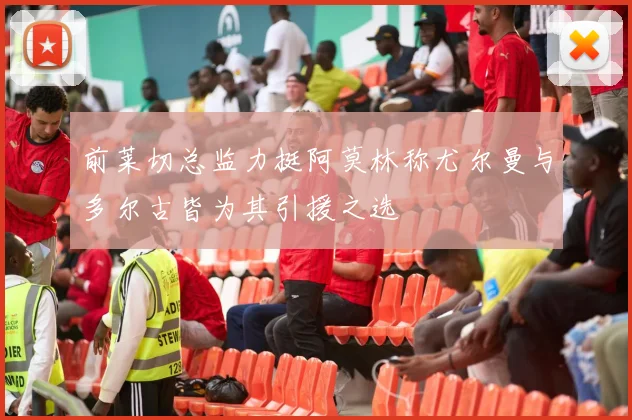 前莱切总监力挺阿莫林称尤尔曼与多尔古皆为其引援之选