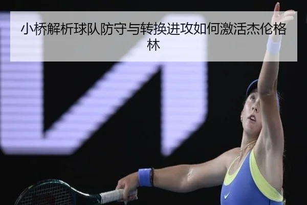 小桥解析球队防守与转换进攻如何激活杰伦格林